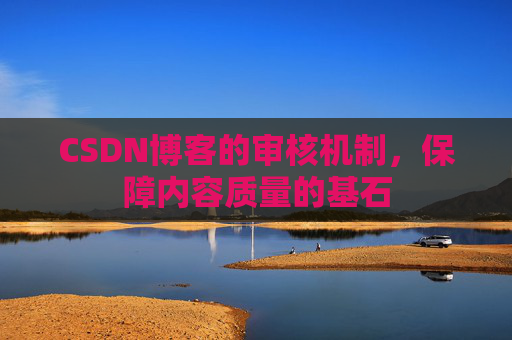 CSDN博客的审核机制,保障内容质量的基石 CSDN博客的审核机制,保障内容质量的基石